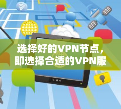 选择好的VPN节点，即选择合适的VPN服务器、路由器和交换机，以支持高效、安全的VPN服务。以下是一些关键建议
