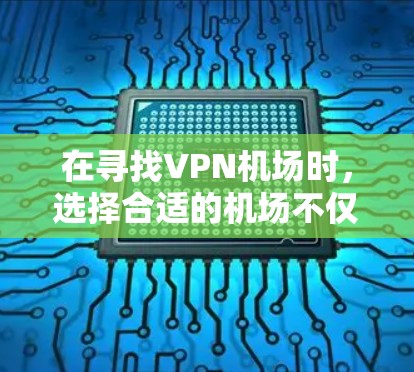 在寻找VPN机场时,选择合适的机场不仅关系到你的旅行体验,还可能影响你的日常网络使用。以下是一些VPN机场评测推荐,供你参考