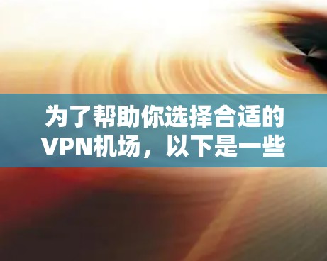 为了帮助你选择合适的VPN机场，以下是一些步骤性的建议