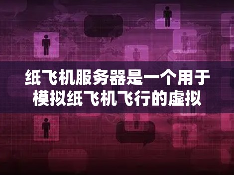 纸飞机服务器是一个用于模拟纸飞机飞行的虚拟环境，旨在帮助用户学习飞行技巧和探索纸飞机飞行的物理原理。以下是对该服务器的详细介绍