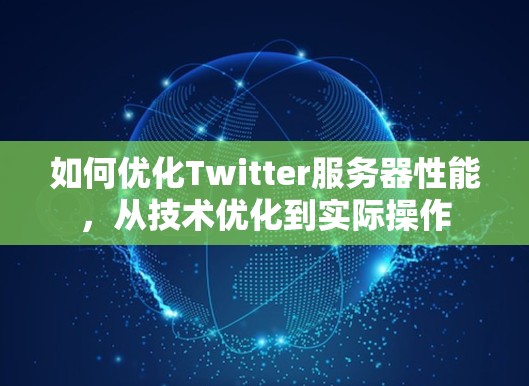 如何优化Twitter服务器性能，从技术优化到实际操作