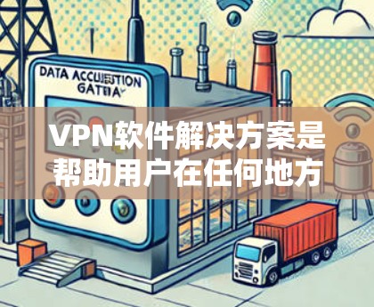 VPN软件解决方案是帮助用户在任何地方访问国际网络的工具。以下是几种常见的VPN软件,供您参考
