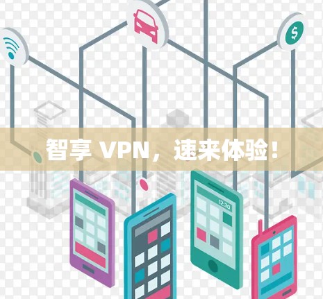 智享 VPN，速来体验！