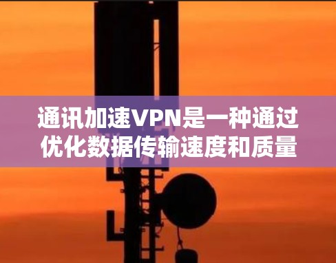 通讯加速VPN是一种通过优化数据传输速度和质量来提升用户体验的技术，结合加密通信和高效网络设备。以下是该技术的详细分析