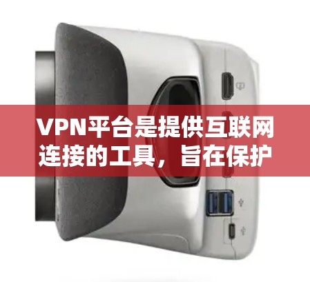 VPN平台是提供互联网连接的工具,旨在保护个人隐私并提供安全的网络环境。以下是使用VPN平台的具体步骤和注意事项