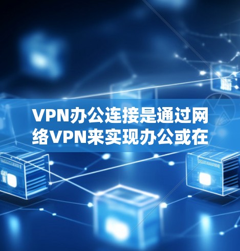 VPN办公连接是通过网络VPN来实现办公或在线沟通的一种方式,尤其是在需要加密通信或安全传输数据时非常有用。以下是一些关于VPN办公连接的常见问题和解决方案