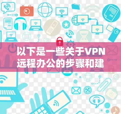 以下是一些关于VPN远程办公的步骤和建议