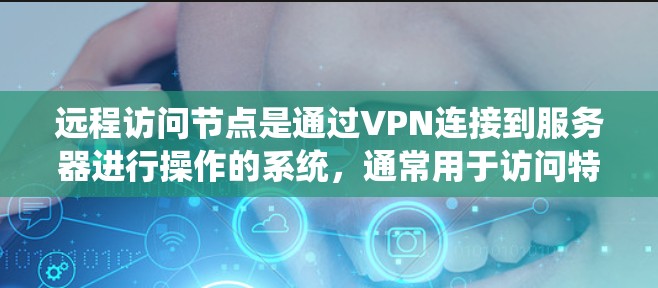 远程访问节点是通过VPN连接到服务器进行操作的系统,通常用于访问特定的服务器资源。以下是一个逐步的指南,帮助您理解如何远程访问节点