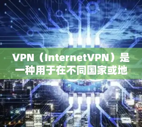 VPN（InternetVPN）是一种用于在不同国家或地区之间的网络访问工具。国际办公VPN是一种专门针对跨国用户设计的VPN服务，提供了一种更灵活、更安全的网络访问方式