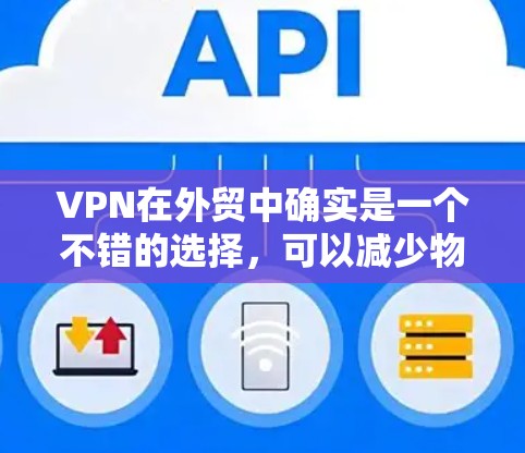 VPN在外贸中确实是一个不错的选择,可以减少物流运输的成本,同时提供更安全的物流路径。以下是一些推荐的VPN节点