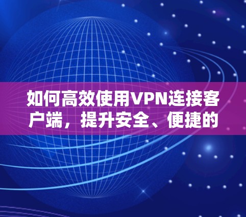 如何高效使用VPN连接客户端，提升安全、便捷的连接体验