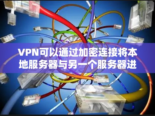 VPN可以通过加密连接将本地服务器与另一个服务器进行了移动，导致本地服务器无法访问。以下是详细的步骤说明