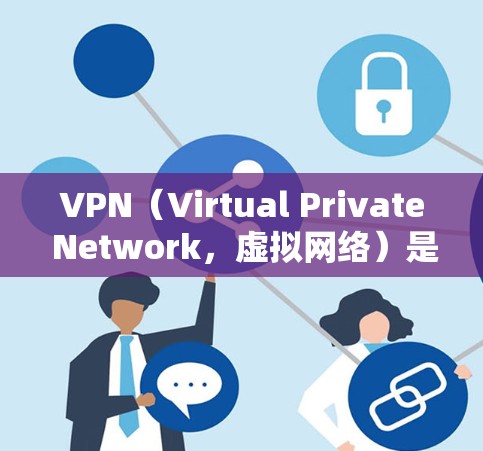 VPN（Virtual Private Network，虚拟网络）是一种通过网络协议将内部通信转换为端到端的网络通信技术。它主要用于保护用户在互联网上的隐私和安全，同时允许用户在内部进行通信
