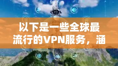 以下是一些全球最流行的VPN服务,涵盖了不同的用途