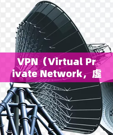 VPN（Virtual Private Network，虚拟网络）是一种用于加密和连接VPN设备的软件，旨在保护个人或组织的在线信息。以下是关于VPN的详细介绍