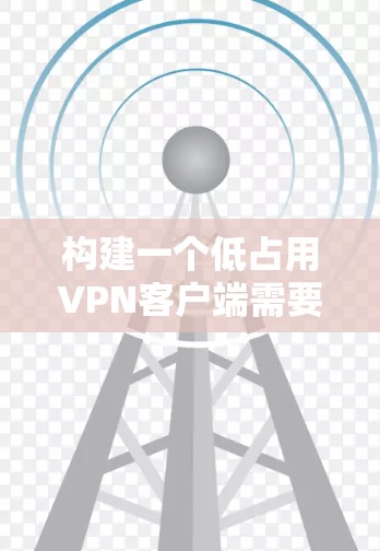 构建一个低占用<strong>VPN客户端</strong>需要从基础开始逐步实现，确保客户端在连接到服务器时不占用过多资源。以下是一个详细的步骤指南