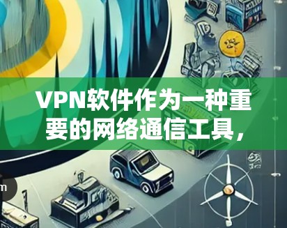 VPN软件作为一种重要的网络通信工具,其安全性、使用体验以及选择性都有其特定的问题和特点。以下是对VPN软件问题的详细分析