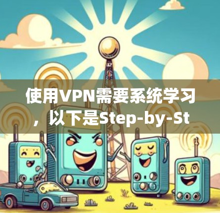 使用VPN需要系统学习,以下是Step-by-Step的VPN使用指南
