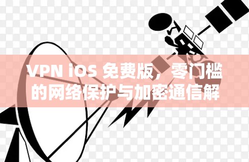 VPN iOS 免费版,零门槛的网络保护与加密通信解决方案