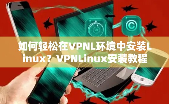 如何轻松在VPNL环境中安装Linux？VPNLinux安装教程