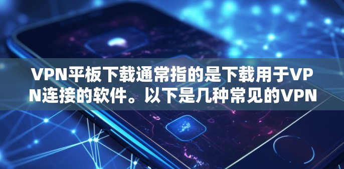 VPN平板下载通常指的是下载用于VPN连接的软件。以下是几种常见的VPN软件及其获取方法