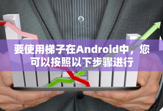 要使用梯子在Android中,您可以按照以下步骤进行
