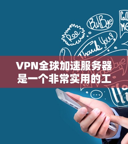 VPN全球加速服务器是一个非常实用的工具，可以帮助你快速连接到世界各地的VPN服务器。以下是一些您可以考虑的解决方案和工具