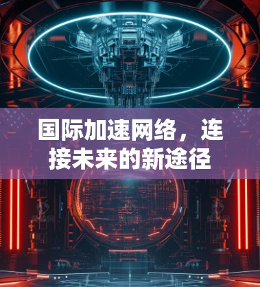 国际加速网络，连接未来的新途径