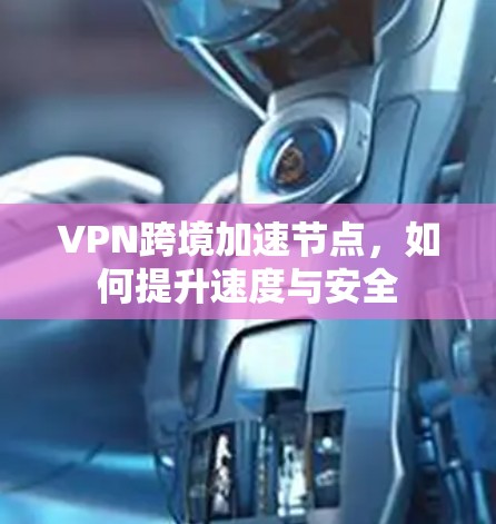 VPN跨境加速节点，如何提升速度与安全