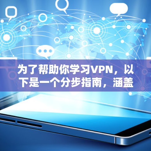 为了帮助你学习VPN,以下是一个分步指南,涵盖基本概念、选择、使用和安全知识