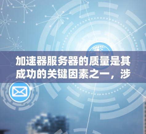 加速器服务器的质量是其成功的关键因素之一，涉及性能、安全、配置管理、扩展性以及维护支持等多个方面。以下是对加速器服务器质量的详细分析
