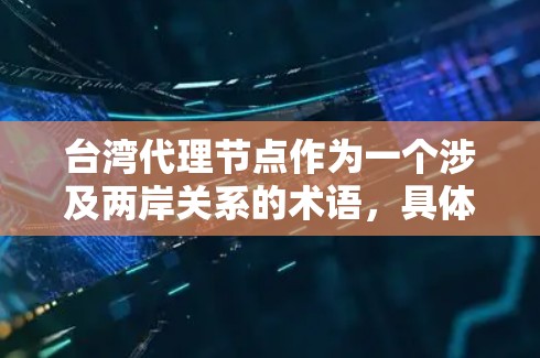 台湾代理节点作为一个涉及两岸关系的术语,具体含义可能因上下文而异。以下是一些可能的解释和含义