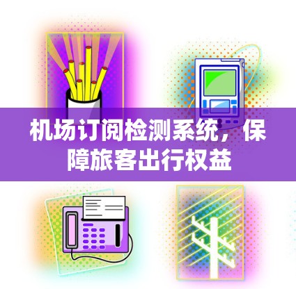 机场订阅检测系统,保障旅客出行权益