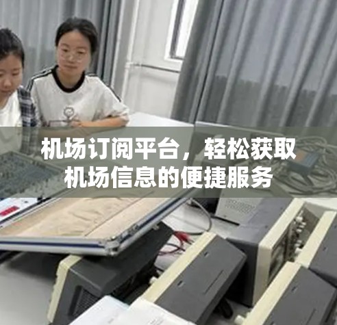 机场订阅平台,轻松获取机场信息的便捷服务
