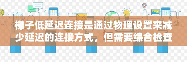 梯子低延迟连接是通过物理设置来减少延迟的连接方式，但需要综合检查多个因素以确保连接稳定。以下是详细的步骤指南