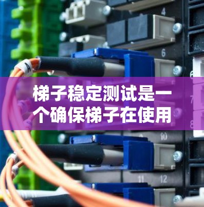 梯子稳定测试是一个确保梯子在使用过程中安全的重要步骤。以下是对梯子稳定测试的详细指南