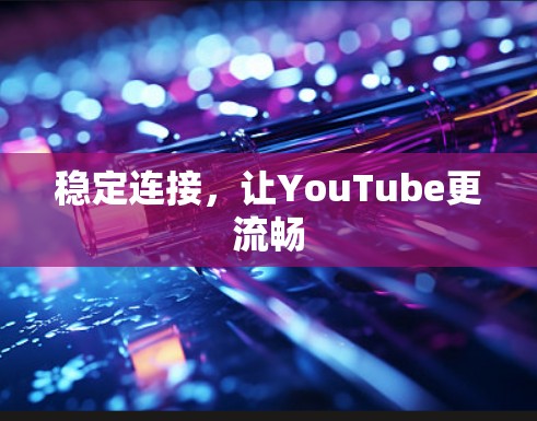 稳定连接，让YouTube更流畅