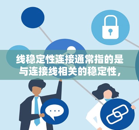 线稳定性连接通常指的是与连接线相关的稳定性，具体含义可能因上下文而异。以下是一些可能的解释和相关知识