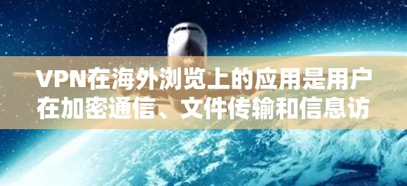 VPN在海外浏览上的应用是用户在加密通信、文件传输和信息访问方面的一种高级工具。以下是对 VPN 在海外的详细分析和使用指南