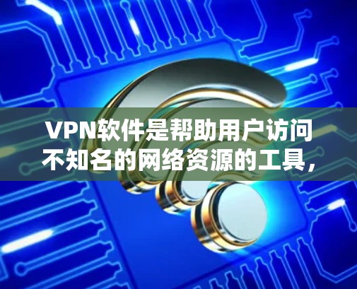 VPN软件是帮助用户访问不知名的网络资源的工具，主要包括以下几种类型