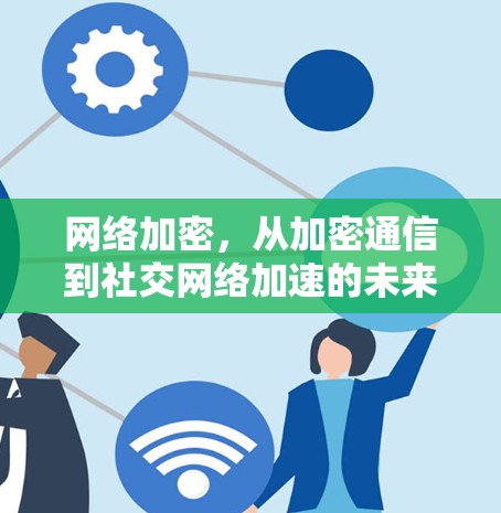 网络加密，从加密通信到社交网络加速的未来