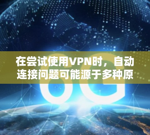 在尝试使用VPN时,自动连接问题可能源于多种原因,包括设备设置、网络问题或连接状态。以下是逐步解决方案