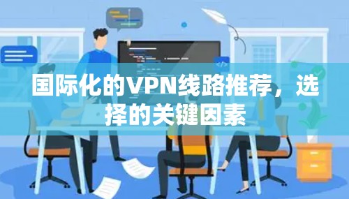国际化的VPN线路推荐,选择的关键因素