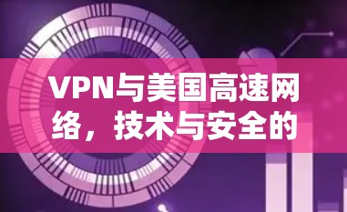VPN与美国高速网络,技术与安全的双刃剑