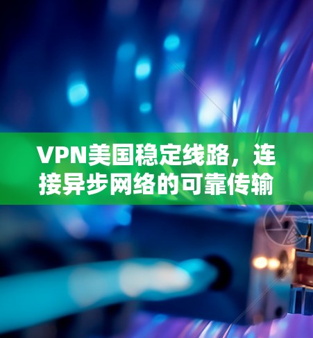 VPN美国稳定线路，连接异步网络的可靠传输技术