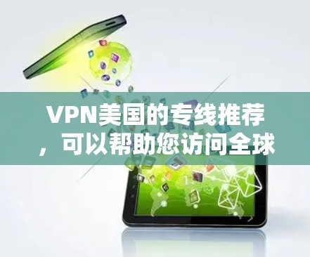 VPN美国的专线推荐,可以帮助您访问全球范围内的互联网。以下是一些可靠的VPN服务推荐