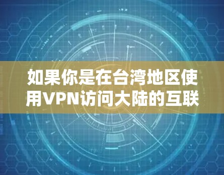 如果你是在台湾地区使用VPN访问大陆的互联网,这也是完全合法的,因为根据网络安全法,两岸之间的互联网交流应当遵守中国的法律和规定