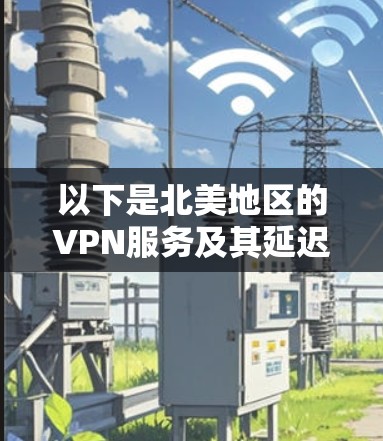 以下是北美地区的VPN服务及其延迟时间的比较