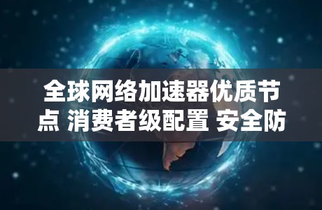 全球网络加速器优质节点 消费者级配置 安全防护 高效性能