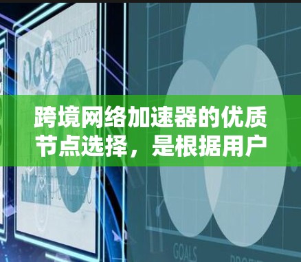 跨境网络加速器的优质节点选择,是根据用户的具体需求、预算和网络环境来推荐的。以下是一些常见的选择,供您参考
